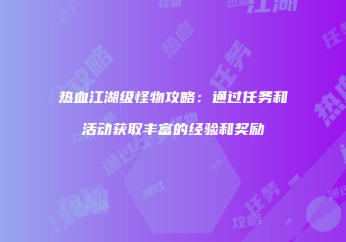 热血江湖级怪物攻略：通过任务和活动获取丰富的经验和奖励