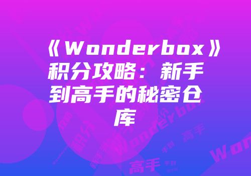 《Wonderbox》积分攻略：新手到高手的秘密仓库