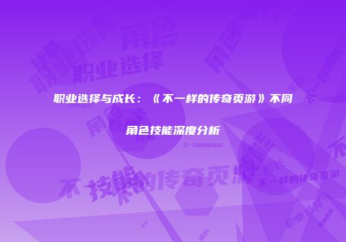 职业选择与成长：《不一样的传奇页游》不同角色技能深度分析