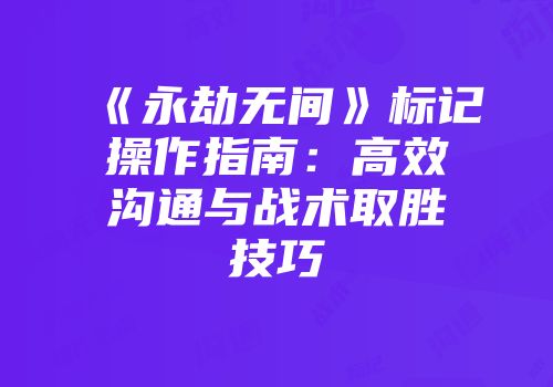 《永劫无间》标记操作指南：高效沟通与战术取胜技巧