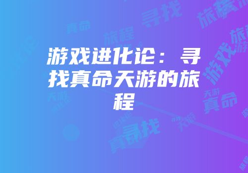 游戏进化论：寻找真命天游的旅程