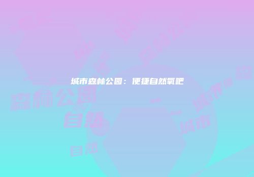 城市森林公园：便捷自然氧吧
