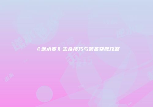 《逆水寒》击杀技巧与装备获取攻略