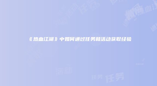 《热血江湖》中如何通过任务和活动获取经验