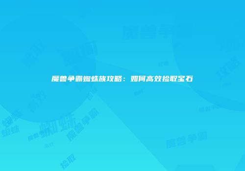 魔兽争霸蜘蛛族攻略：如何高效捡取宝石