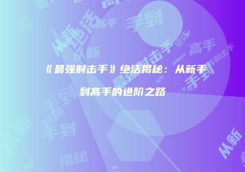 《最强射击手》绝活揭秘：从新手到高手的进阶之路
