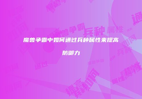 魔兽争霸中如何通过兵种属性来提高防御力