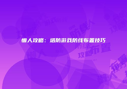 懒人攻略：塔防游戏防线布置技巧