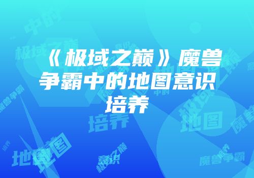《极域之巅》魔兽争霸中的地图意识培养