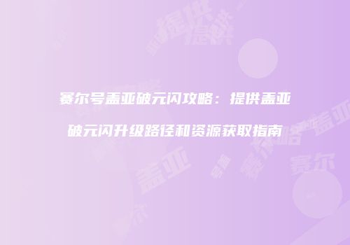 赛尔号盖亚破元闪攻略：提供盖亚破元闪升级路径和资源获取指南