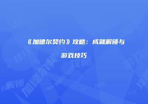 《加德尔契约》攻略：成就解锁与游戏技巧