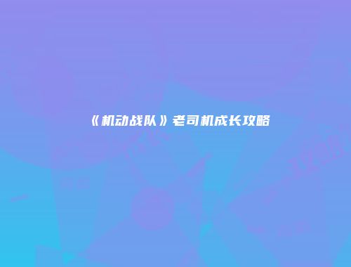 《机动战队》老司机成长攻略
