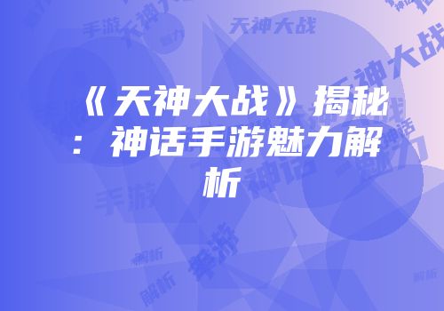 《天神大战》揭秘：神话手游魅力解析