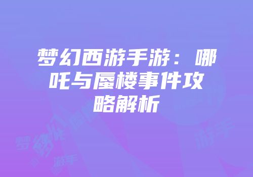 梦幻西游手游：哪吒与蜃楼事件攻略解析