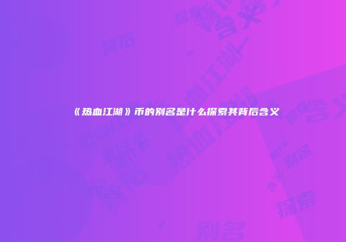 《热血江湖》币的别名是什么探索其背后含义