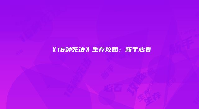 《16种死法》生存攻略：新手必看