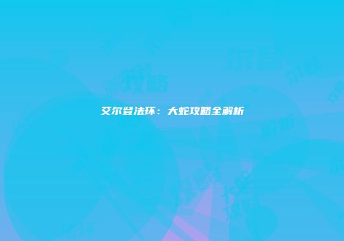 艾尔登法环：大蛇攻略全解析
