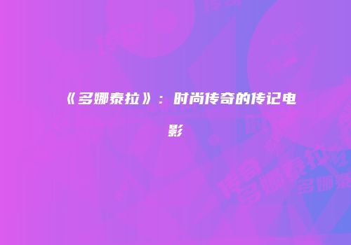 《多娜泰拉》:时尚传奇的传记电影