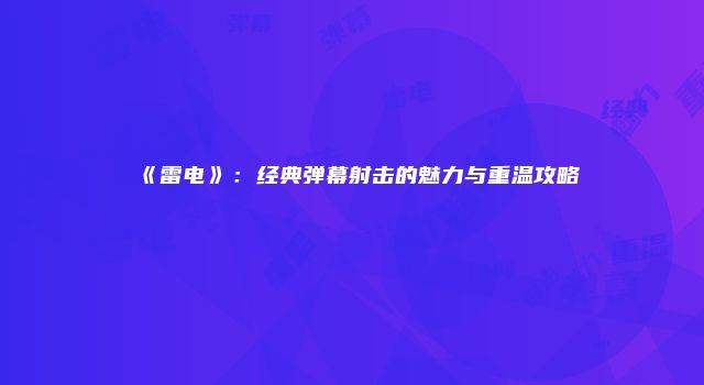 《雷电》：经典弹幕射击的魅力与重温攻略