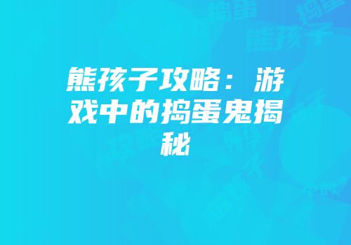 熊孩子攻略：游戏中的捣蛋鬼揭秘