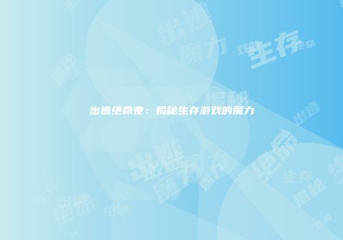 出逃绝命夜：揭秘生存游戏的魔力