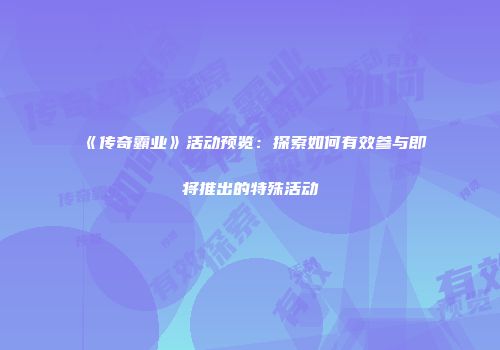 《传奇霸业》活动预览：探索如何有效参与即将推出的特殊活动