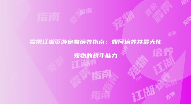 霹雳江湖页游宠物培养指南：如何培养并最大化宠物的战斗能力