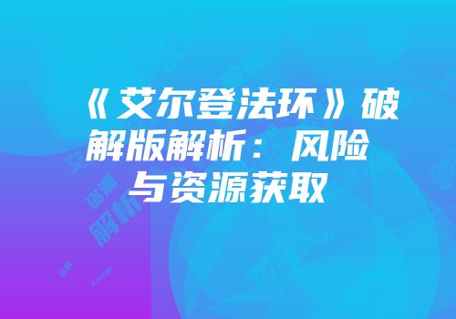 《艾尔登法环》破解版解析：风险与资源获取