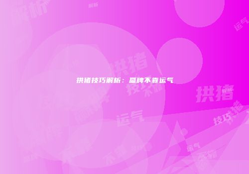 拱猪技巧解析：赢牌不靠运气