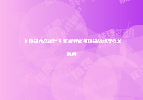 《植物大战僵尸》花园转移与植物移动技巧全解析