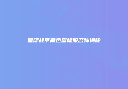 星际战甲角色国际服名称揭秘