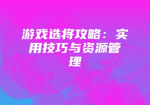 游戏选将攻略：实用技巧与资源管理