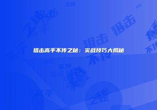 狙击高手不传之秘：实战技巧大揭秘
