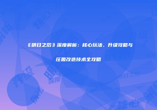 《明日之后》深度解析：核心玩法、升级攻略与庄园改造技术全攻略
