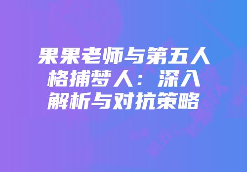 果果老师与第五人格捕梦人：深入解析与对抗策略