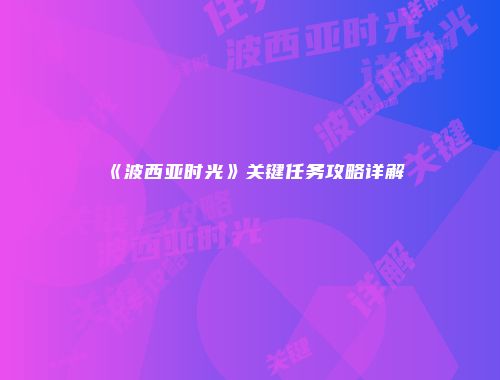 《波西亚时光》关键任务攻略详解