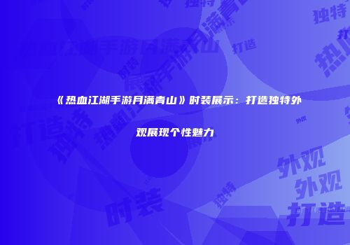 《热血江湖手游月满青山》时装展示：打造独特外观展现个性魅力