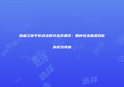 热血江湖手游剑法属性选择建议：哪种剑法最适合你的游戏风格