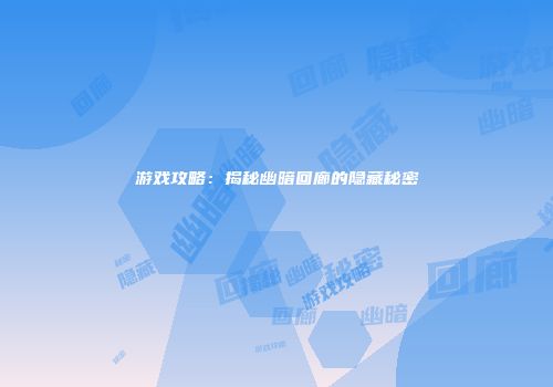 游戏攻略：揭秘幽暗回廊的隐藏秘密
