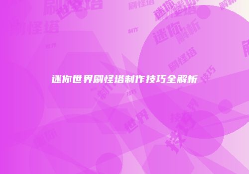 迷你世界刷怪塔制作技巧全解析