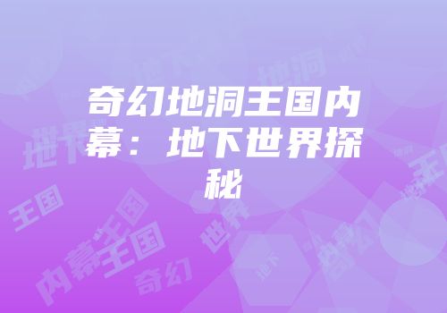 奇幻地洞王国内幕：地下世界探秘