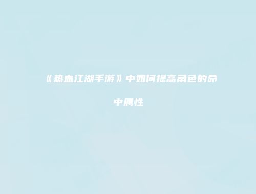 《热血江湖手游》中如何提高角色的命中属性