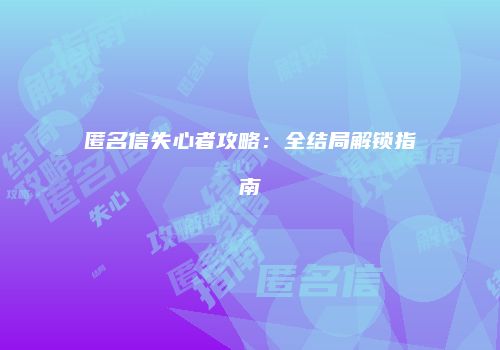 匿名信失心者攻略：全结局解锁指南