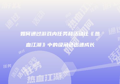 如何通过游戏内任务和活动让《热血江湖》中的级角色迅速成长