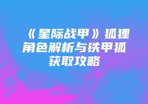 《星际战甲》狐狸角色解析与铁甲狐获取攻略
