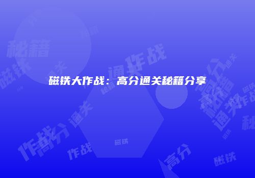磁铁大作战：高分通关秘籍分享