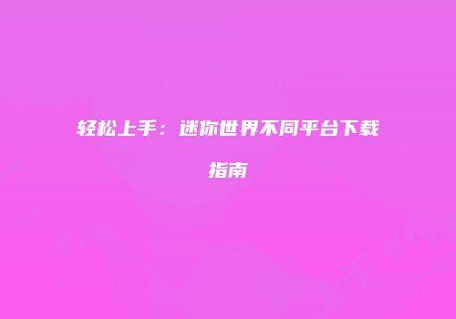 轻松上手：迷你世界不同平台下载指南