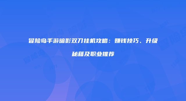 冒险岛手游暗影双刀挂机攻略：赚钱技巧、升级秘籍及职业推荐