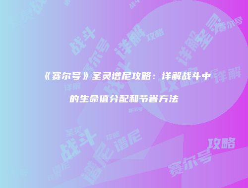《赛尔号》圣灵谱尼攻略：详解战斗中的生命值分配和节省方法