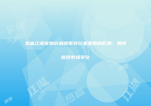 热血江湖宠物价格调整对玩家策略的影响：如何应对市场变化